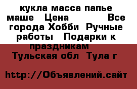 кукла масса папье маше › Цена ­ 1 000 - Все города Хобби. Ручные работы » Подарки к праздникам   . Тульская обл.,Тула г.